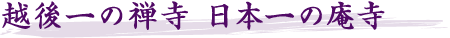 越後一の禅寺 日本一の庵寺